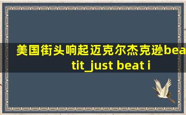 美国街头响起迈克尔杰克逊beatit_just beat it迈克尔杰克逊